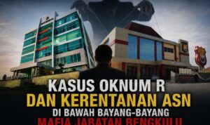 Kasus Oknum R dan Kerentanan ASN di Bawah Bayang-Bayang Mafia Jabatan Bengkulu Kasus Oknum R dan Kerentanan ASN di Bawah Bayang-Bayang Mafia Jabatan Bengkulu