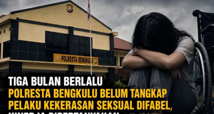 Tiga Bulan Berlalu Polresta Bengkulu Belum Tangkap Pelaku Kekerasan Seksual Difabel, Kinerja Dipertanyakan