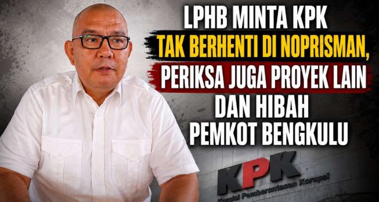 LPHB Minta KPK Tak Berhenti di Noprisman, Periksa Juga Proyek Lain Termasuk Hibah Pemkot Bengkulu LPHB Minta KPK Tak Berhenti di Noprisman, Periksa Juga Proyek Lain Termasuk Hibah Pemkot Bengkulu