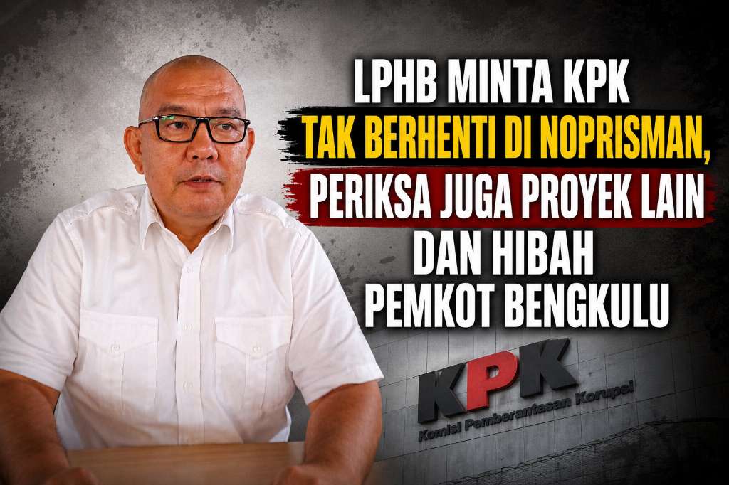 LPHB Minta KPK Tak Berhenti di Noprisman, Periksa Juga Proyek Lain Termasuk Hibah Pemkot Bengkulu